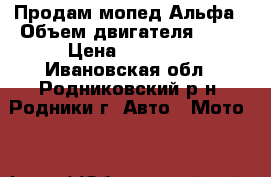 Продам мопед Альфа › Объем двигателя ­ 50 › Цена ­ 11 000 - Ивановская обл., Родниковский р-н, Родники г. Авто » Мото   
